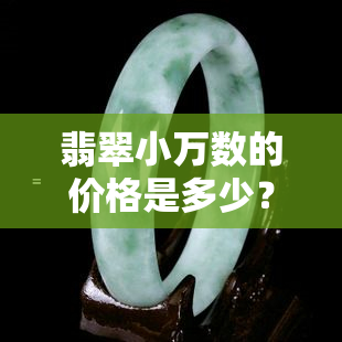 翡翠小万数的价格是多少？每克价值多少？