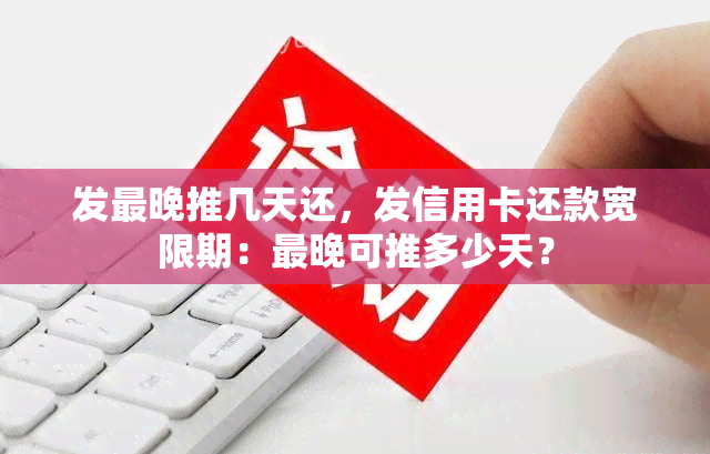 发最晚推几天还，发信用卡还款宽限期：最晚可推多少天？