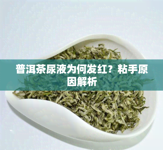 普洱茶尿液为何发红？粘手原因解析