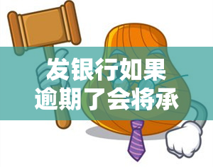 发银行如果逾期了会将承担什么责任，发银行逾期还款的后果：你可能需要承担的责任