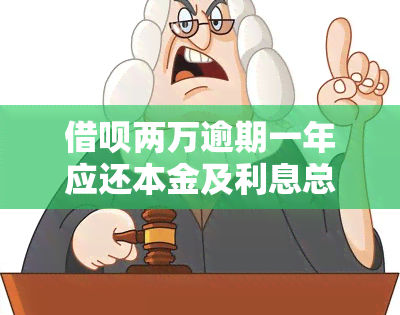 借呗两万逾期一年应还本金及利息总额是多少？