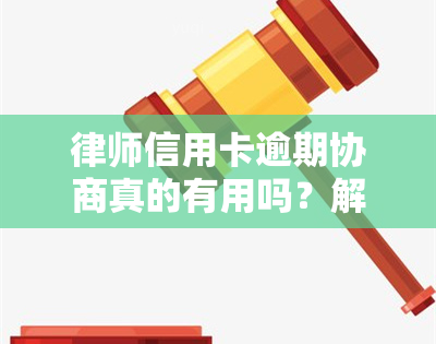 律师信用卡逾期协商真的有用吗？解决方法全解析