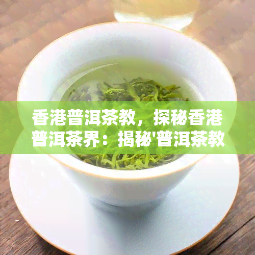 普洱茶教，探秘普洱茶界：揭秘'普洱茶教'的传奇人生