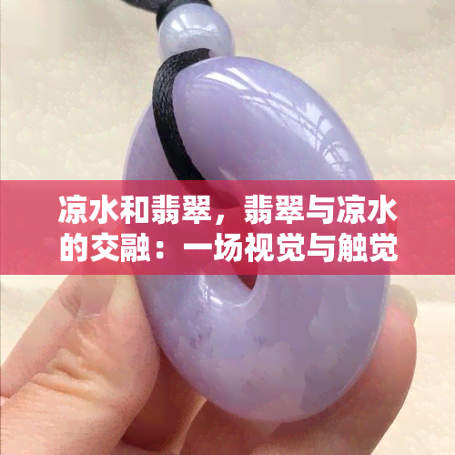 凉水和翡翠，翡翠与凉水的交融：一场视觉与触觉的盛宴