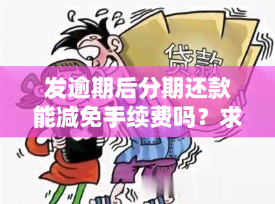 发逾期后分期还款能减免手续费吗？求真相！