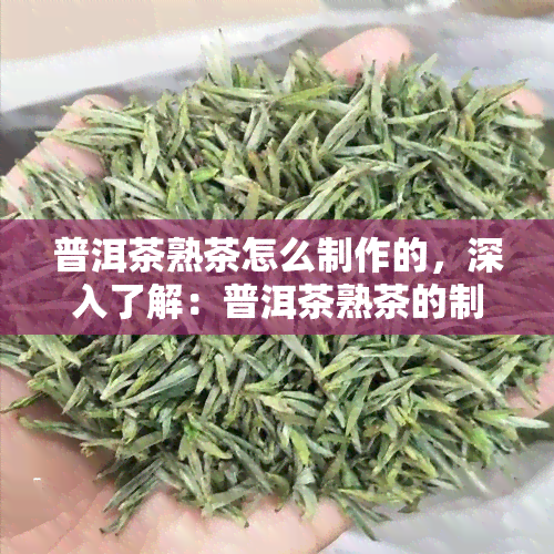 普洱茶熟茶怎么制作的，深入了解：普洱茶熟茶的制作过程与方法