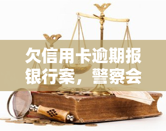 欠信用卡逾期报银行案，警察会抓人吗？如何申请停息挂账及应对无力还款问题？