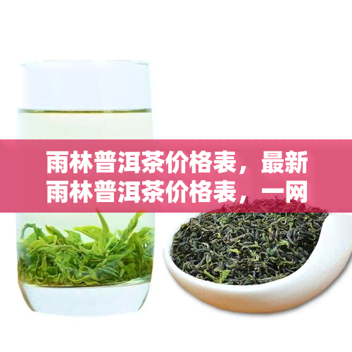 雨林普洱茶价格表，最新雨林普洱茶价格表，一网打尽各类优质茶叶！