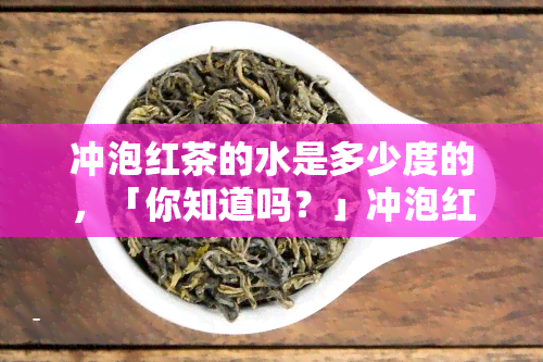 冲泡红茶的水是多少度的，「你知道吗？」冲泡红茶的水是多少度？