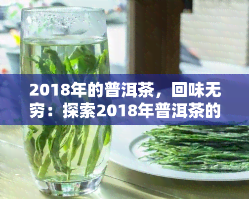 2018年的普洱茶，回味无穷：探索2018年普洱茶的韵味与魅力