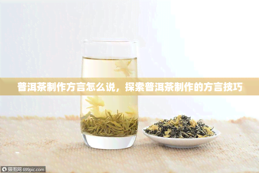 普洱茶制作方言怎么说，探索普洱茶制作的方言技巧