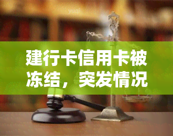 建行卡信用卡被冻结，突发情况！你的建行卡信用卡被冻结了，怎么办？