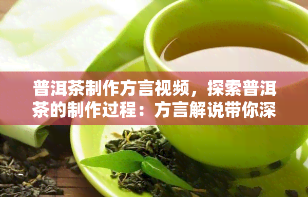 普洱茶制作方言视频，探索普洱茶的制作过程：方言解说带你深入了解