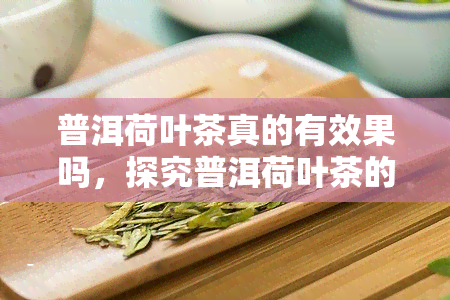 普洱荷叶茶真的有效果吗，探究普洱荷叶茶的功效，它真的能带来健效果吗？