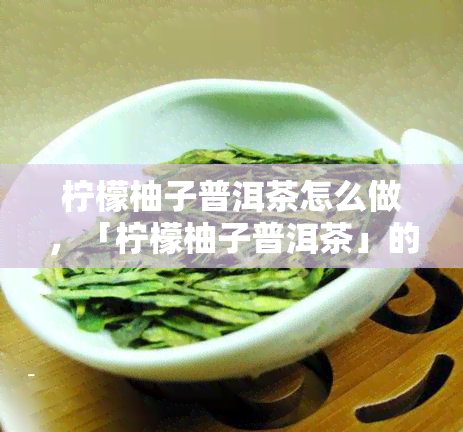 柠檬柚子普洱茶怎么做，「柠檬柚子普洱茶」的制作方法