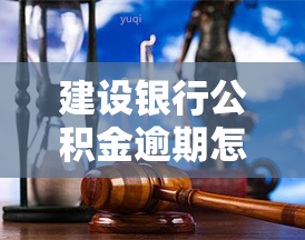 建设银行公积金逾期怎么办，如何处理建设银行公积金贷款逾期问题？