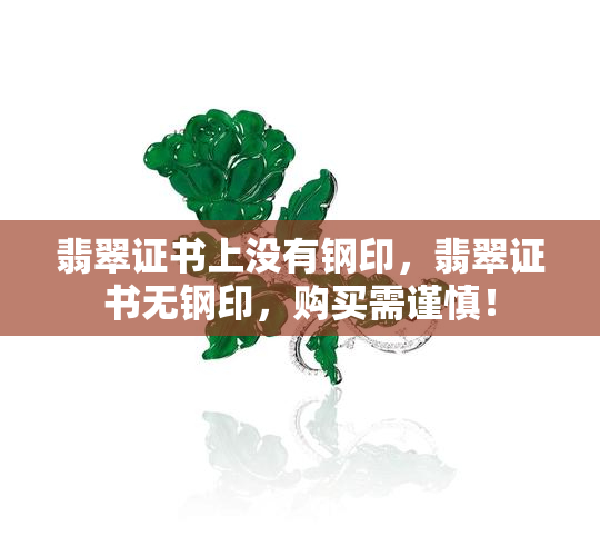 翡翠证书上没有钢印，翡翠证书无钢印，购买需谨慎！