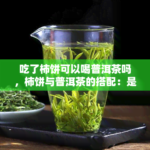 吃了柿饼可以喝普洱茶吗，柿饼与普洱茶的搭配：是否适宜同时食用？