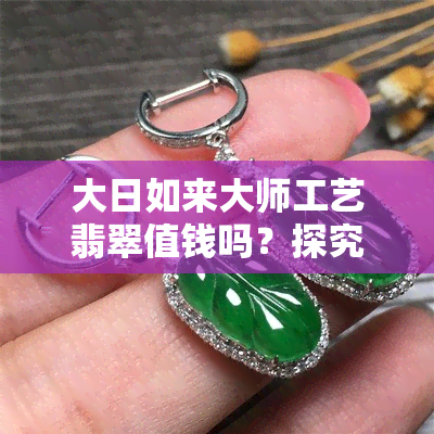 大日如来大师工艺翡翠值钱吗？探究其价值与图片展示