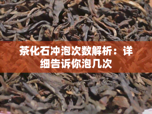 茶化石冲泡次数解析：详细告诉你泡几次