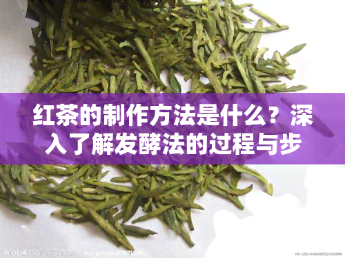 红茶的制作方法是什么？深入了解发酵法的过程与步骤