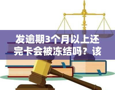 发逾期3个月以上还完卡会被冻结吗？该如何处理？