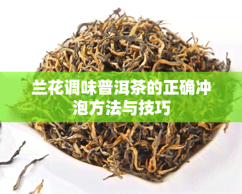 兰花调味普洱茶的正确冲泡方法与技巧