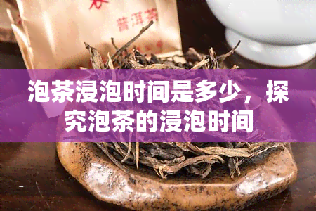 泡茶浸泡时间是多少，探究泡茶的浸泡时间