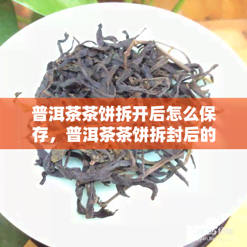 普洱茶茶饼拆开后怎么保存，普洱茶茶饼拆封后的正确保存方法