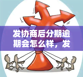 发协商后分期逾期会怎么样，发银行协商分期后，逾期会有哪些后果？