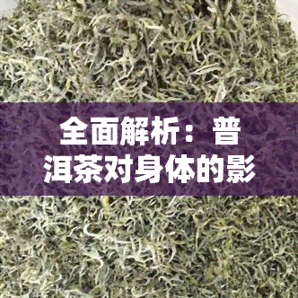 全面解析：普洱茶对身体的影响，好处与坏处一网打尽