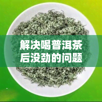 解决喝普洱茶后没劲的问题，你该怎么做？