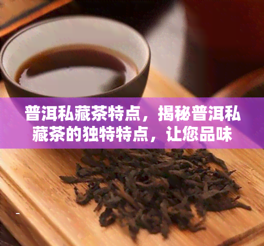 普洱私藏茶特点，揭秘普洱私藏茶的独特特点，让您品味不一样的茶香世界！