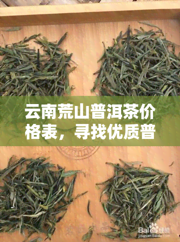 云南荒山普洱茶价格表，寻找优质普洱？这份云南荒山普洱茶价格表不容错过！