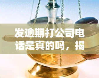 发逾期打公司电话是真的吗，揭露真相：发逾期后，真的需要拨打公司电话吗？