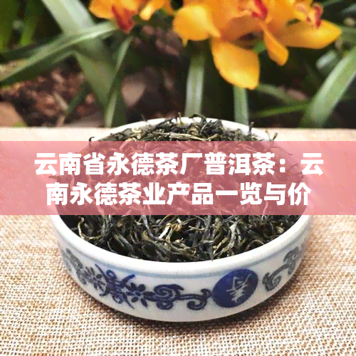 云南省永德茶厂普洱茶：云南永德茶业产品一览与价格表