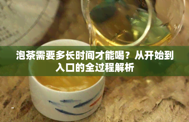 泡茶需要多长时间才能喝？从开始到入口的全过程解析