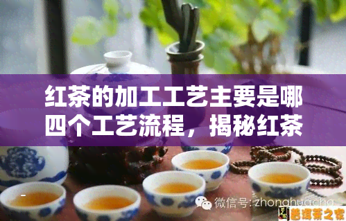 红茶的加工工艺主要是哪四个工艺流程，揭秘红茶的神秘面纱：四大加工工艺流程解析