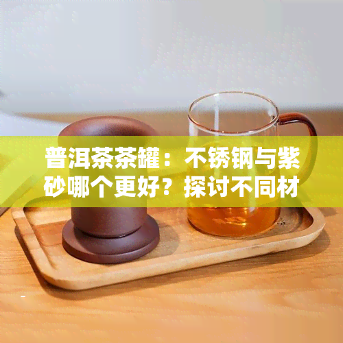 普洱茶茶罐：不锈钢与紫砂哪个更好？探讨不同材质的优缺点