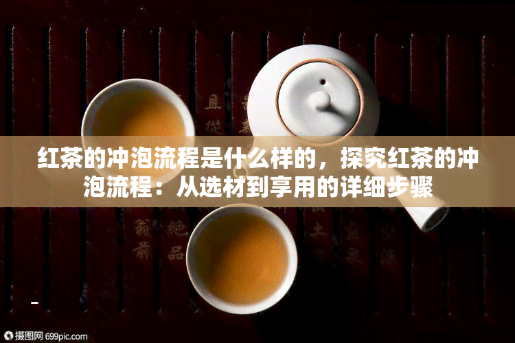 红茶的冲泡流程是什么样的，探究红茶的冲泡流程：从选材到享用的详细步骤