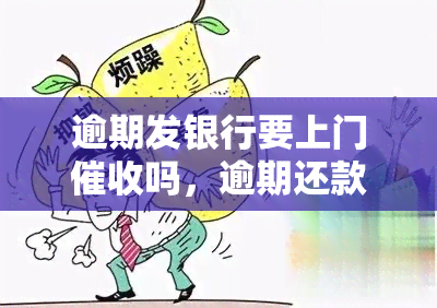 逾期发银行要上门吗，逾期还款，发银行是否会进行上门？