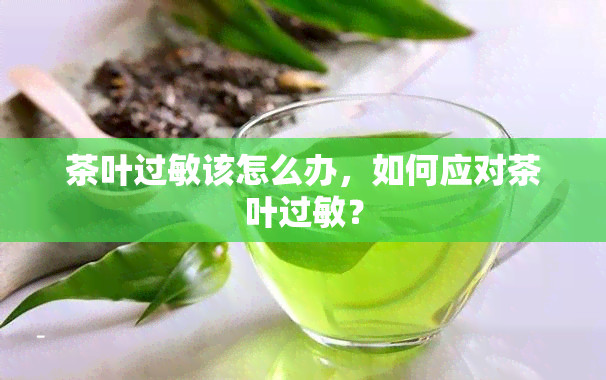 茶叶过敏该怎么办，如何应对茶叶过敏？