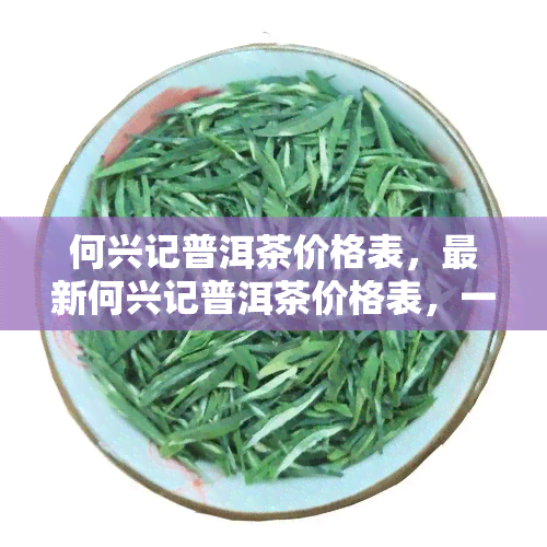 何兴记普洱茶价格表，最新何兴记普洱茶价格表，一网打尽各类茶品信息！