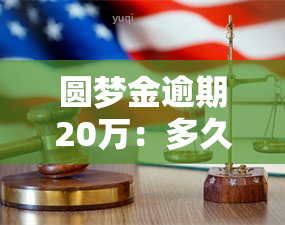 圆梦金逾期20万：多久会上？两年后果严重！