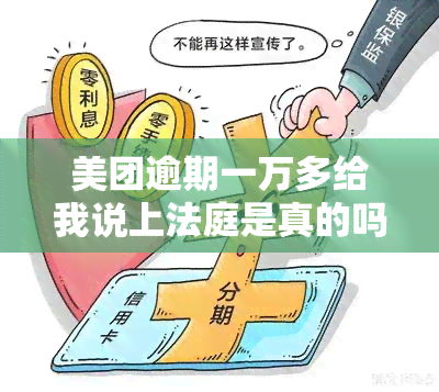 美团逾期一万多给我说上法庭是真的吗，真相揭示：美团逾期一万多是否会上法庭？