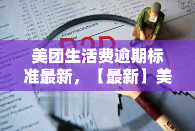 美团生活费逾期标准最新，【最新】美团生活费逾期标准解读