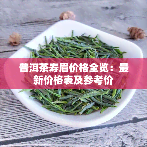 普洱茶寿眉价格全览：最新价格表及参考价