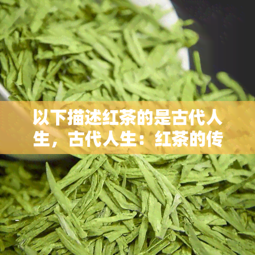 以下描述红茶的是古代人生，古代人生：红茶的传说与故事