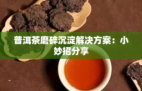 普洱茶磨碎沉淀解决方案：小妙招分享