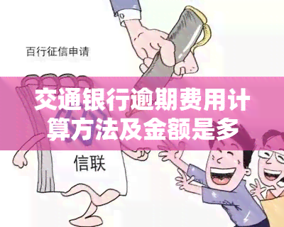 交通银行逾期费用计算方法及金额是多少？